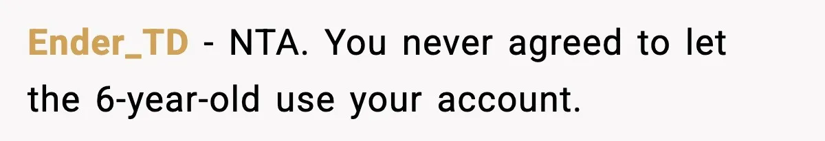 Ender_TD - NTA. You never agreed to let the 6-year-old use your account.
