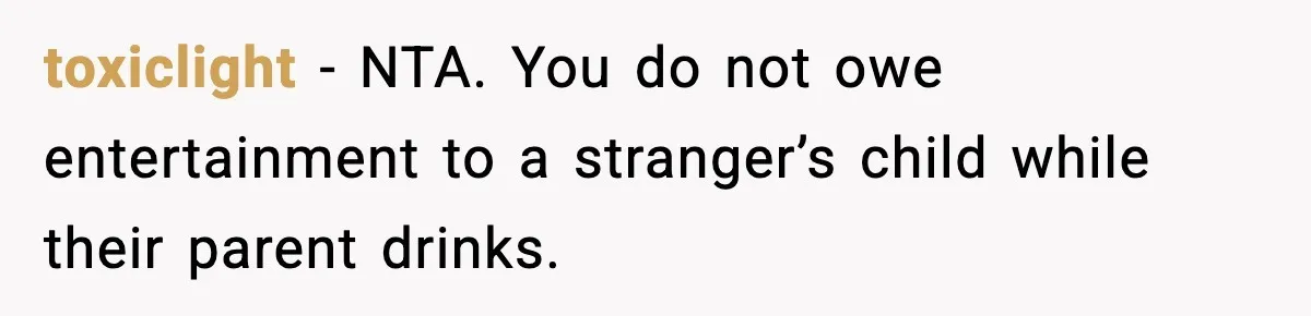 toxiclight - NTA. You do not owe entertainment to a stranger’s child while their parent drinks.