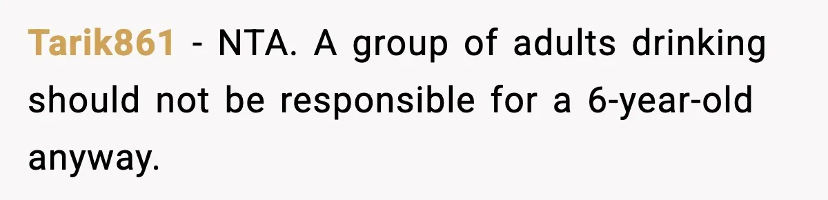 Tarik861 - NTA. A group of adults drinking should not be responsible for a 6-year-old anyway.