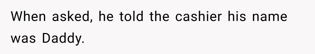 When asked, he told the cashier his name was Daddy.