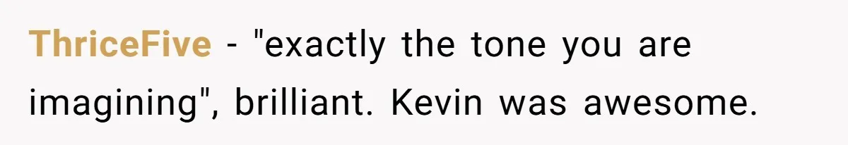 ThriceFive − "exactly the tone you are imagining", brilliant. Kevin was awesome.