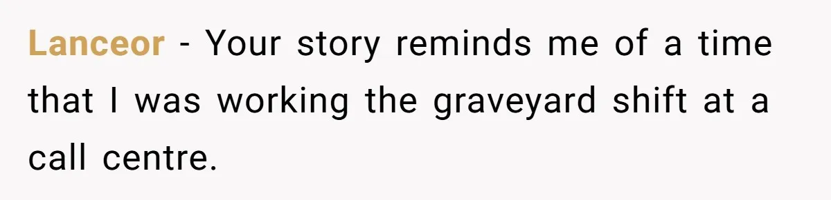 Lanceor − Your story reminds me of a time that I was working the graveyard shift at a call centre.