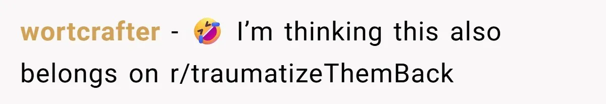 wortcrafter − 🤣 I’m thinking this also belongs on r/traumatizeThemBack
