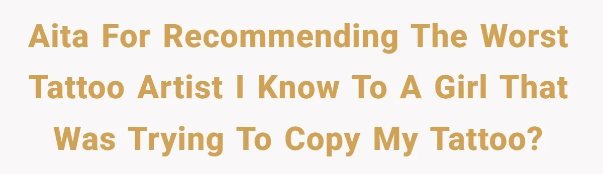 AITA for recommending the worst tattoo artist I know to a girl that was trying to copy my tattoo?