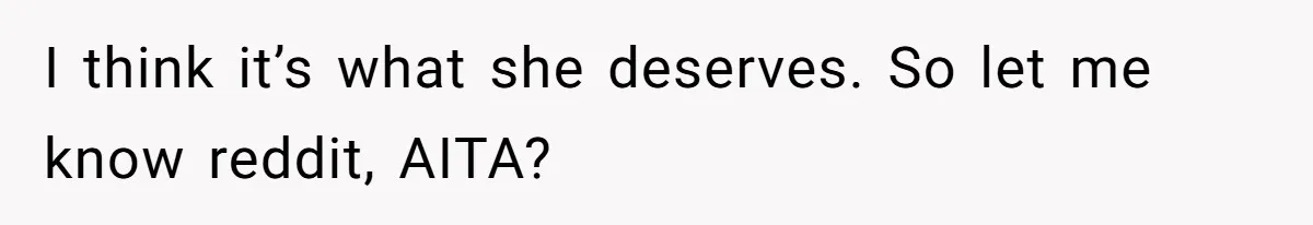 I think it’s what she deserves. So let me know reddit, AITA?
