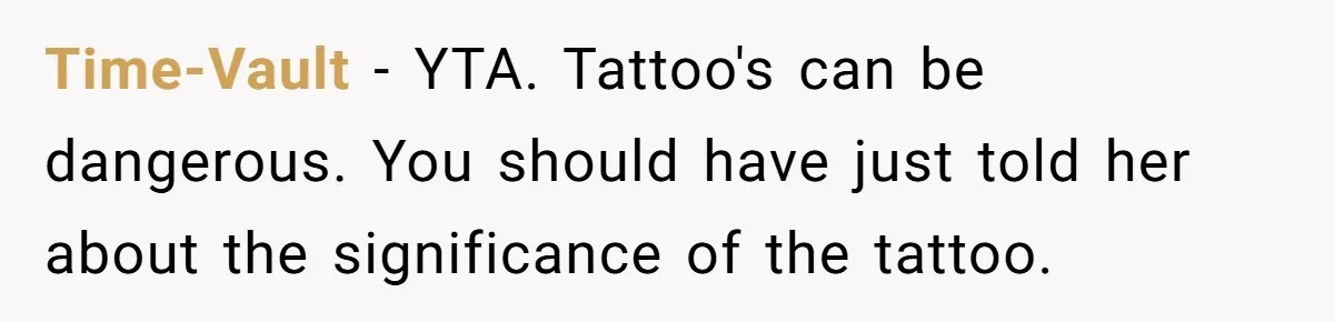 Time-Vault − YTA. Tattoo's can be dangerous. You should have just told her about the significance of the tattoo.