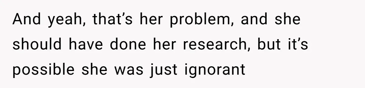 And yeah, that’s her problem, and she should have done her research, but it’s possible she was just ignorant