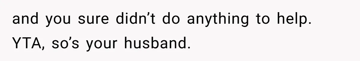 and you sure didn’t do anything to help. YTA, so’s your husband.