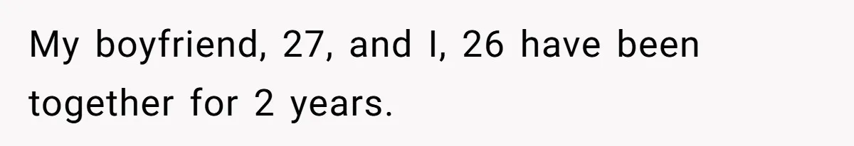 My boyfriend, 27, and I, 26 have been together for 2 years.