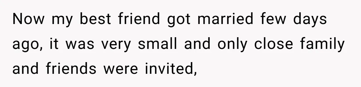 Now my best friend got married few days ago, it was very small and only close family and friends were invited,