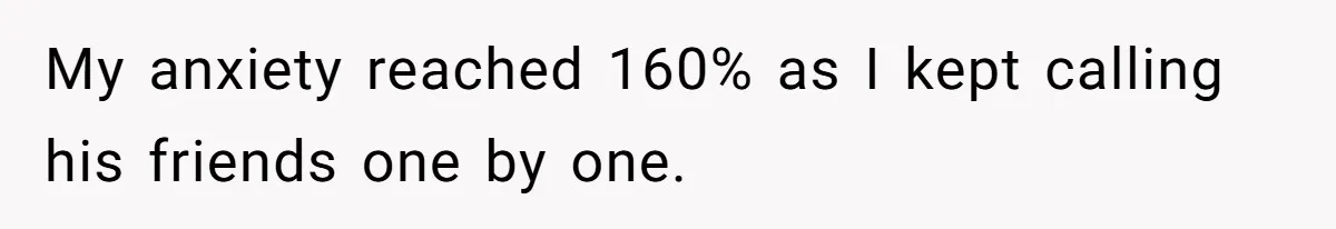 My anxiety reached 160% as I kept calling his friends one by one.