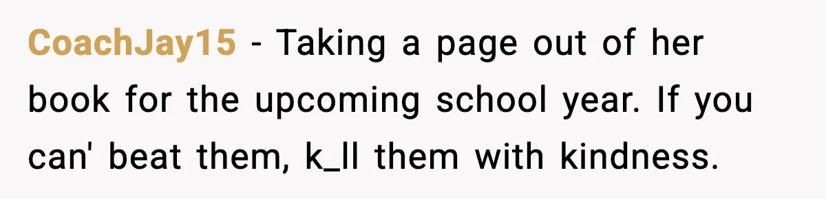 CoachJay15 - Taking a page out of her book for the upcoming school year. If you can' beat them, k_ll them with kindness.