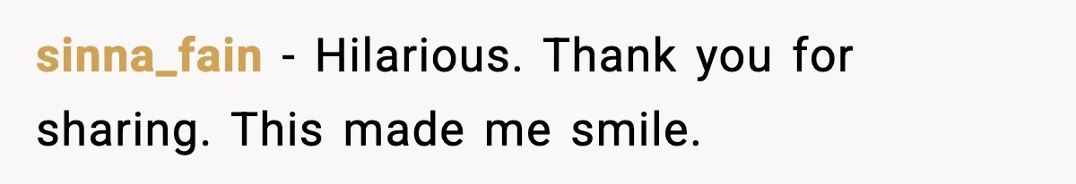 sinna_fain - Hilarious. Thank you for sharing. This made me smile.