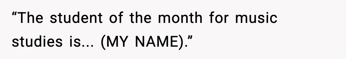 “The student of the month for music studies is... (MY NAME).”