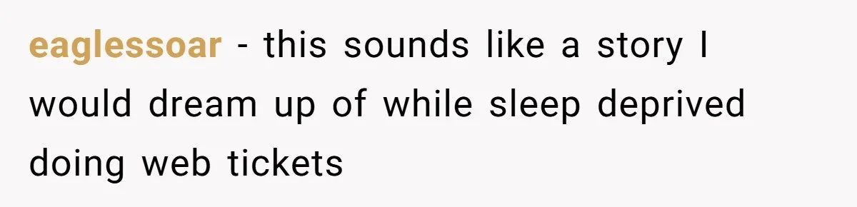 eaglessoar − this sounds like a story I would dream up of while sleep deprived doing web tickets