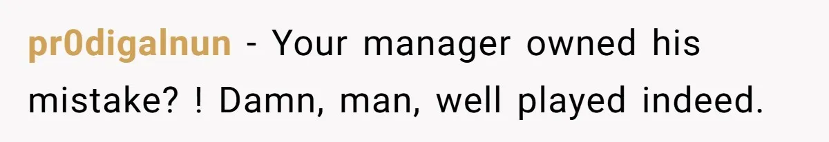 pr0digalnun − Your manager owned his mistake? ! Damn, man, well played indeed.