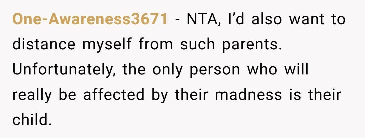 One-Awareness3671 − NTA, I’d also want to distance myself from such parents. Unfortunately, the only person who will really be affected by their madness is their child.
