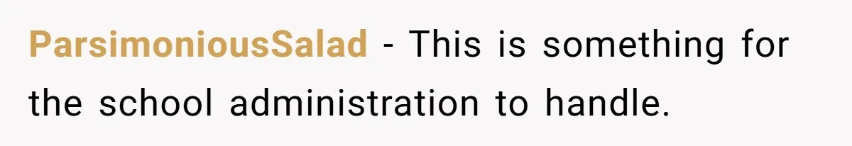 ParsimoniousSalad − This is something for the school administration to handle.
