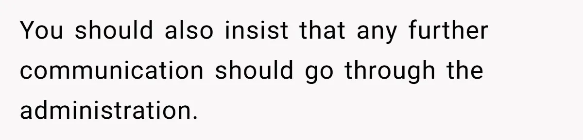 You should also insist that any further communication should go through the administration.