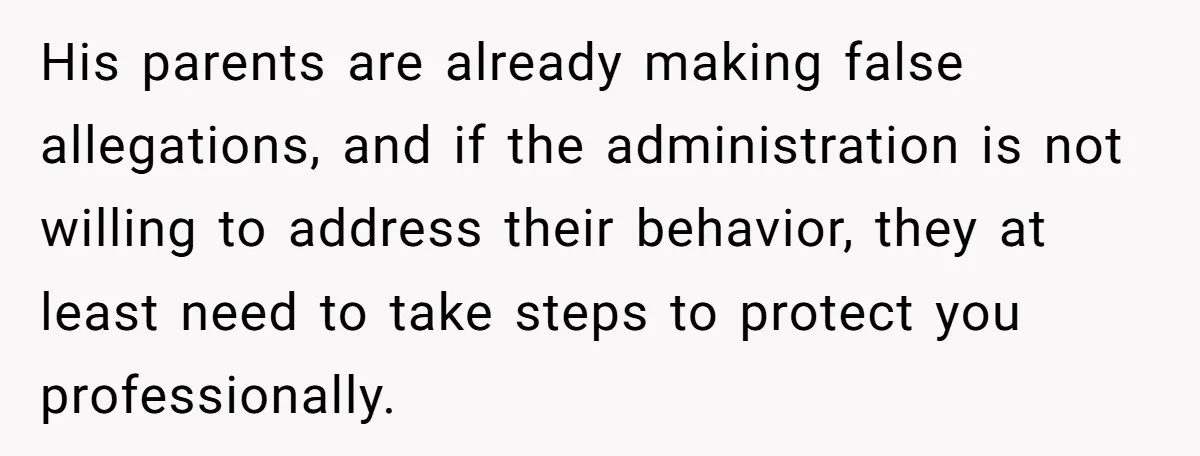 His parents are already making false allegations, and if the administration is not willing to address their behavior, they at least need to take steps to protect you professionally.