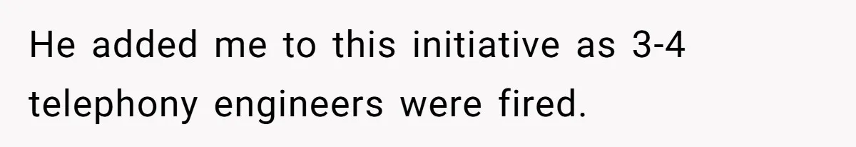 He added me to this initiative as 3-4 telephony engineers were fired.