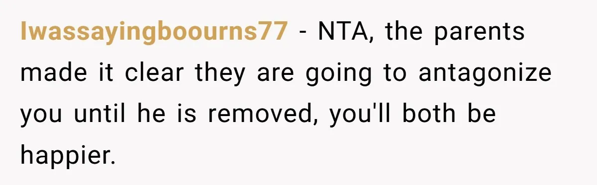 Iwassayingboourns77 − NTA, the parents made it clear they are going to antagonize you until he is removed, you'll both be happier.