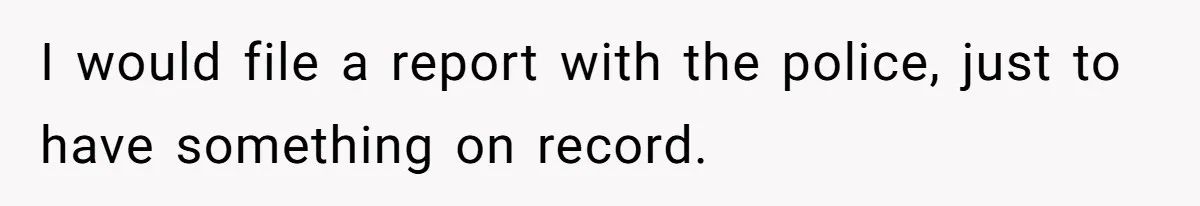 I would file a report with the police, just to have something on record.