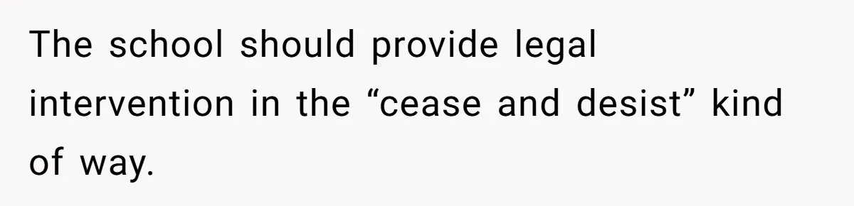 The school should provide legal intervention in the “cease and desist” kind of way.