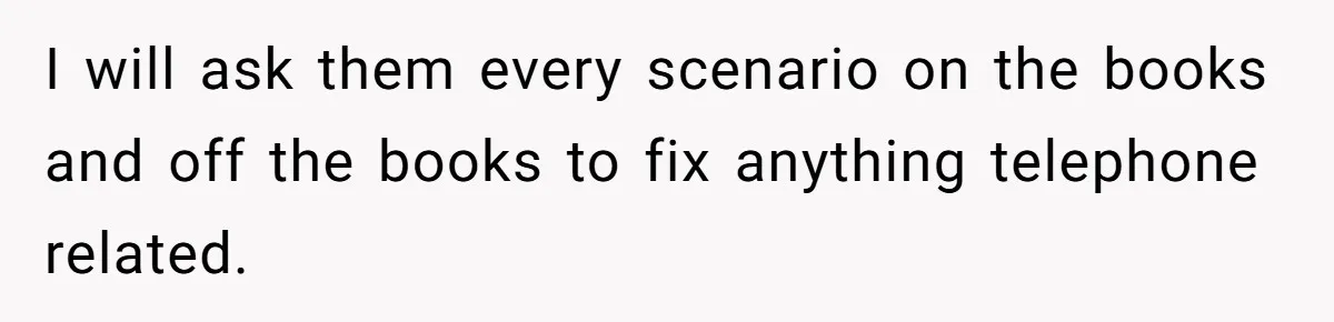 I will ask them every scenario on the books and off the books to fix anything telephone related.