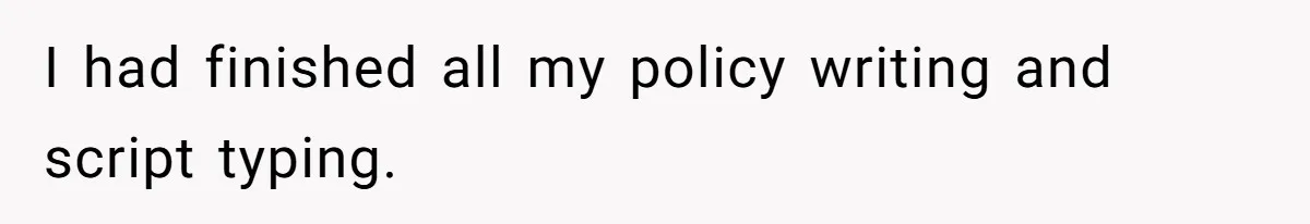 I had finished all my policy writing and script typing.