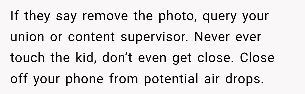If they say remove the photo, query your union or content supervisor. Never ever touch the kid, don’t even get close. Close off your phone from potential air drops.
