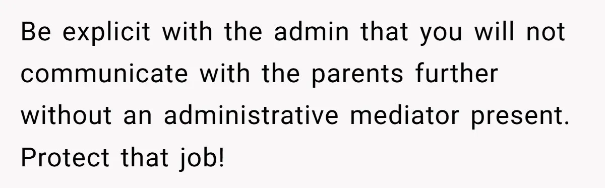 Be explicit with the admin that you will not communicate with the parents further without an administrative mediator present. Protect that job!