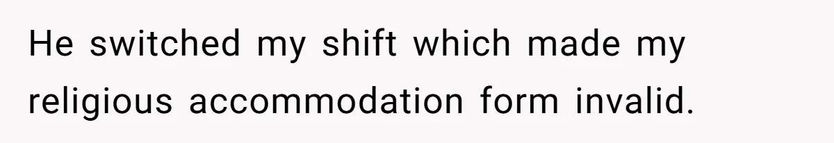 He switched my shift which made my religious accommodation form invalid.