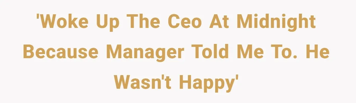 'Woke up the CEO at midnight because manager told me to. He wasn't happy'