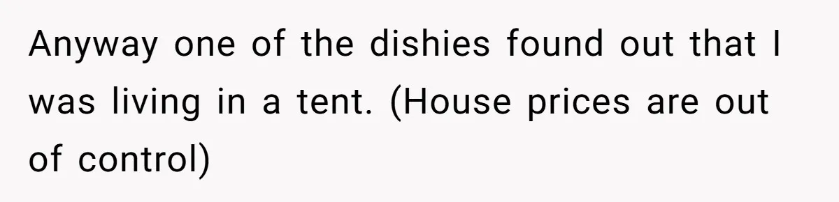 Anyway one of the dishies found out that I was living in a tent. (House prices are out of control)