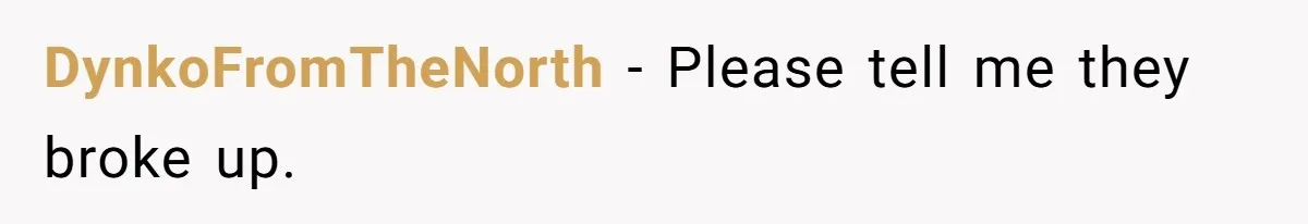 DynkoFromTheNorth − Please tell me they broke up.