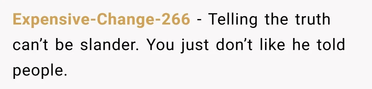 Expensive-Change-266 − Telling the truth can’t be slander. You just don’t like he told people.