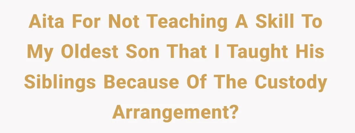 AITA for not teaching a skill to my oldest son that I taught his siblings because of the custody arrangement?