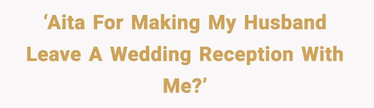 ‘AITA For making my husband leave a wedding reception with me?’