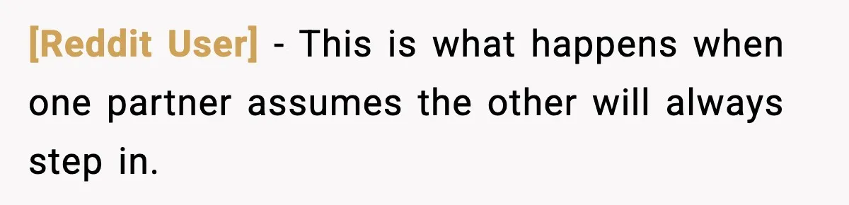[Reddit User] - This is what happens when one partner assumes the other will always step in.
