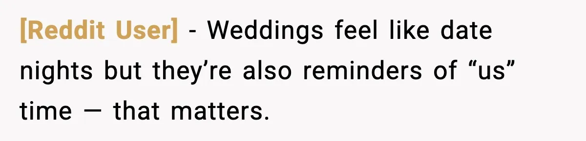 [Reddit User] - Weddings feel like date nights but they’re also reminders of “us” time — that matters.