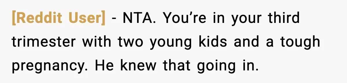 [Reddit User] - NTA. You’re in your third trimester with two young kids and a tough pregnancy. He knew that going in.