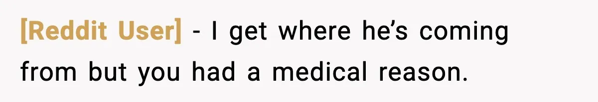[Reddit User] - I get where he’s coming from but you had a medical reason.
