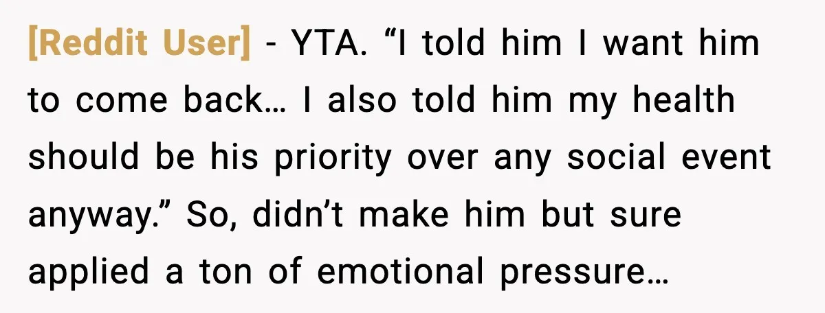 [Reddit User] - YTA. “I told him I want him to come back… I also told him my health should be his priority over any social event anyway.” So, didn’t...