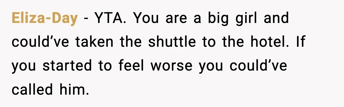 Eliza-Day - YTA. You are a big girl and could’ve taken the shuttle to the hotel. If you started to feel worse you could’ve called him.