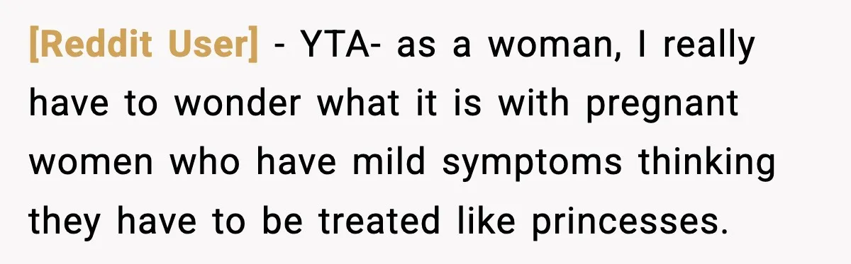 [Reddit User] - YTA- as a woman, I really have to wonder what it is with pregnant women who have mild symptoms thinking they have to be treated like princesses.