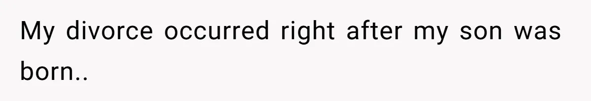 My divorce occurred right after my son was born..