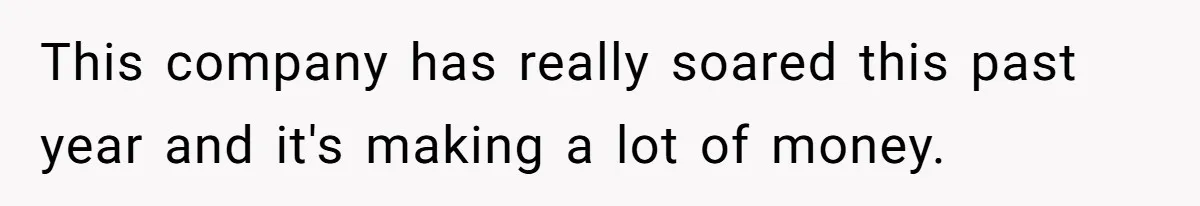 This company has really soared this past year and it's making a lot of money.