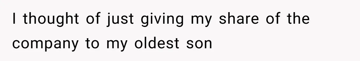 I thought of just giving my share of the company to my oldest son