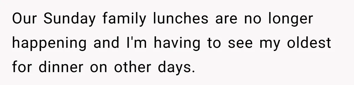 Our Sunday family lunches are no longer happening and I'm having to see my oldest for dinner on other days.